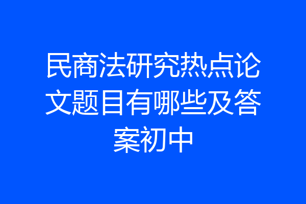 民商法研究热点论文题目有哪些及答案初中