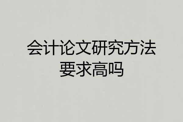 会计论文研究方法要求高吗