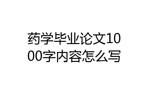 药学毕业论文1000字内容怎么写