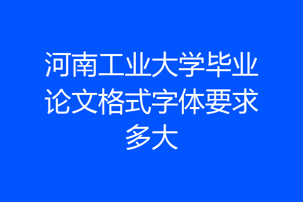 河南工业大学毕业论文格式字体要求多大