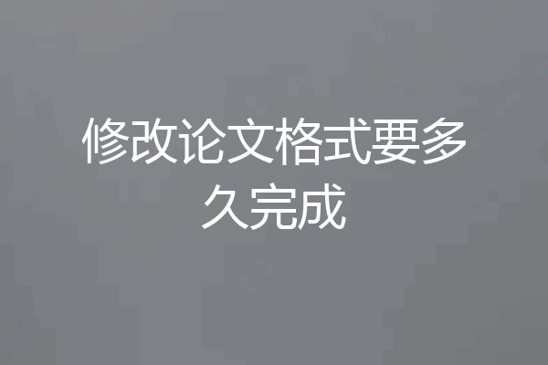 修改论文格式要多久完成