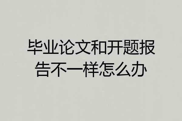 毕业论文和开题报告不一样怎么办