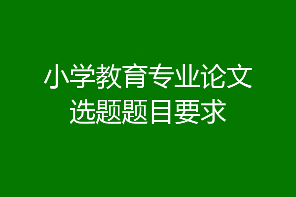 小学教育专业论文选题题目要求