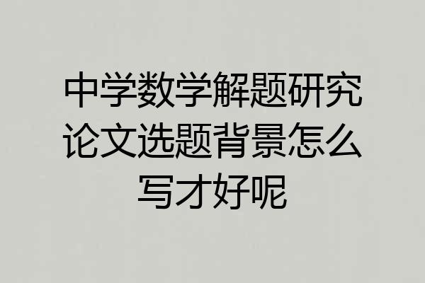 中学数学解题研究论文选题背景怎么写才好呢