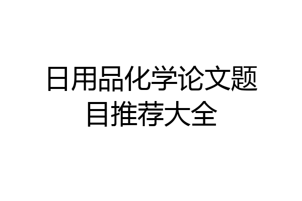 日用品化学论文题目推荐大全