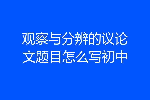 观察与分辨的议论文题目怎么写初中