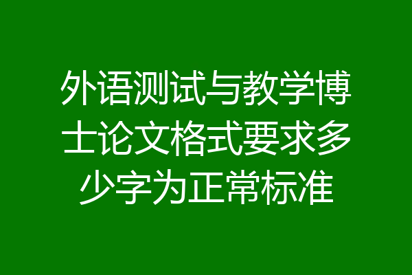 外语测试与教学博士论文格式要求多少字为正常标准