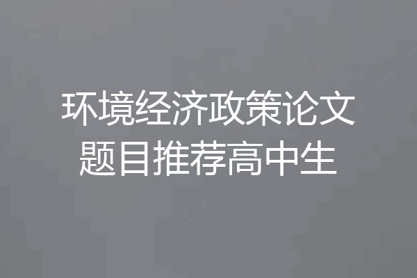 环境经济政策论文题目推荐高中生