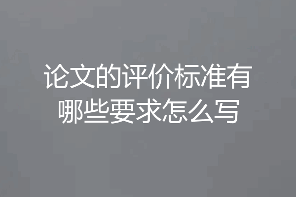 论文的评价标准有哪些要求怎么写