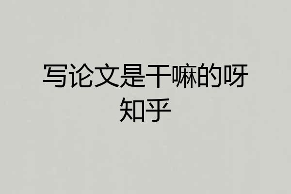 写论文是干嘛的呀知乎
