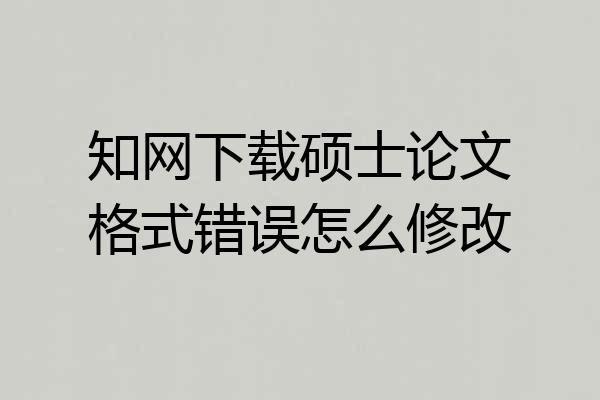 知网下载硕士论文格式错误怎么修改
