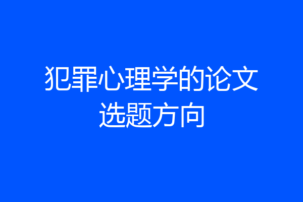 犯罪心理学的论文选题方向