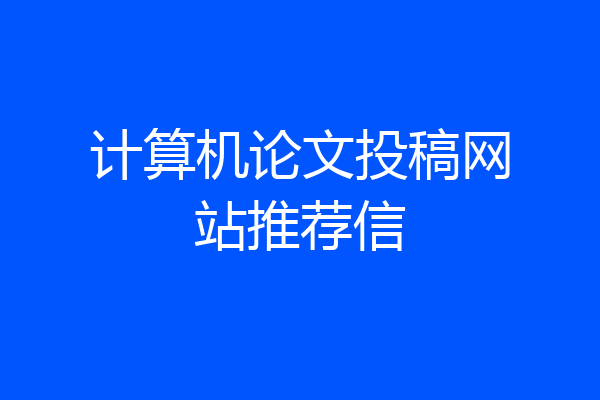 计算机论文投稿网站推荐信