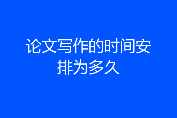 论文写作的时间安排为多久