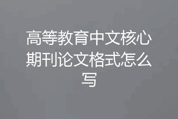 高等教育中文核心期刊论文格式怎么写