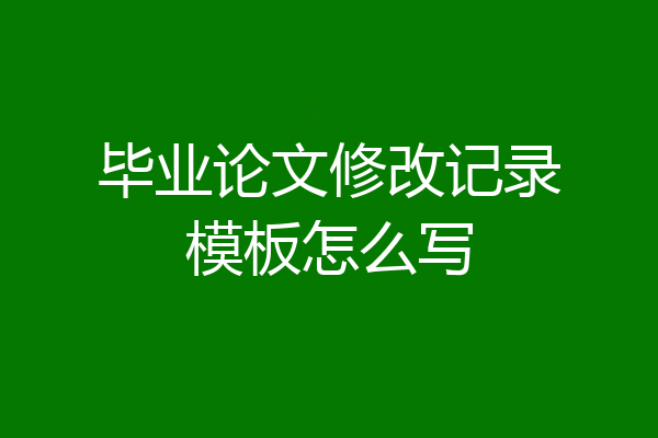 毕业论文修改记录模板怎么写