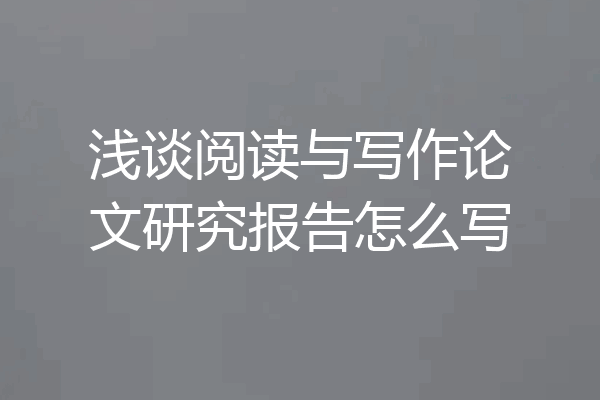 浅谈阅读与写作论文研究报告怎么写