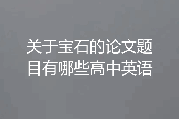 关于宝石的论文题目有哪些高中英语