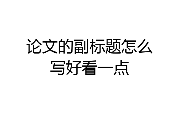 论文的副标题怎么写好看一点