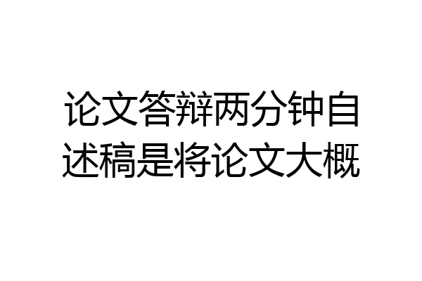 论文答辩两分钟自述稿是将论文大概