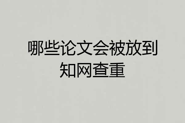 哪些论文会被放到知网查重