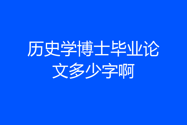 历史学博士毕业论文多少字啊