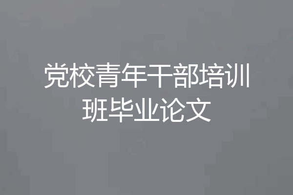 党校青年干部培训班毕业论文