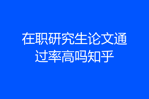 在职研究生论文通过率高吗知乎