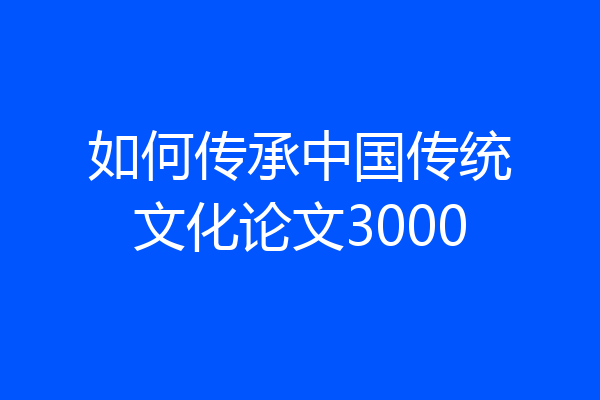 如何传承中国传统文化论文3000