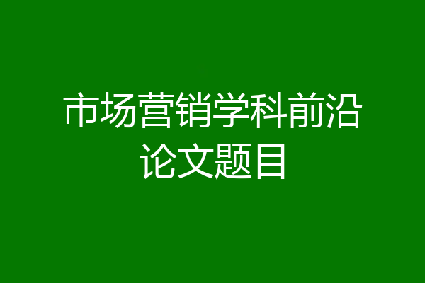 市场营销学科前沿论文题目