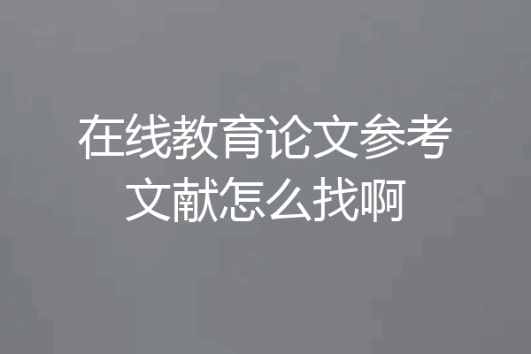 在线教育论文参考文献怎么找啊