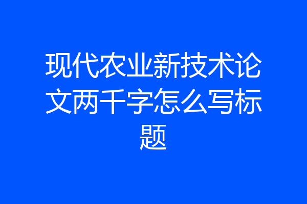现代农业新技术论文两千字怎么写标题