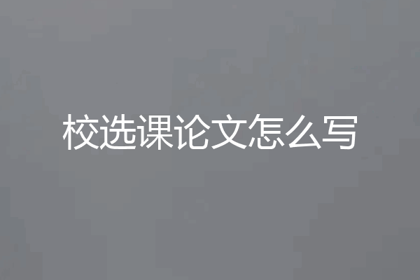 校选课论文怎么写