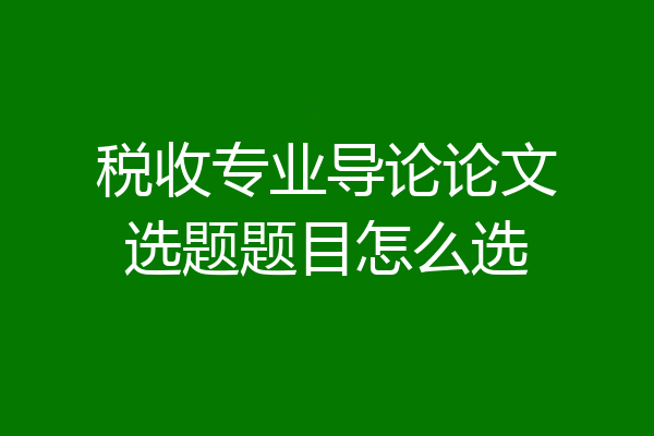 税收专业导论论文选题题目怎么选