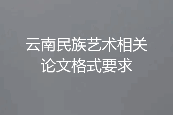 云南民族艺术相关论文格式要求