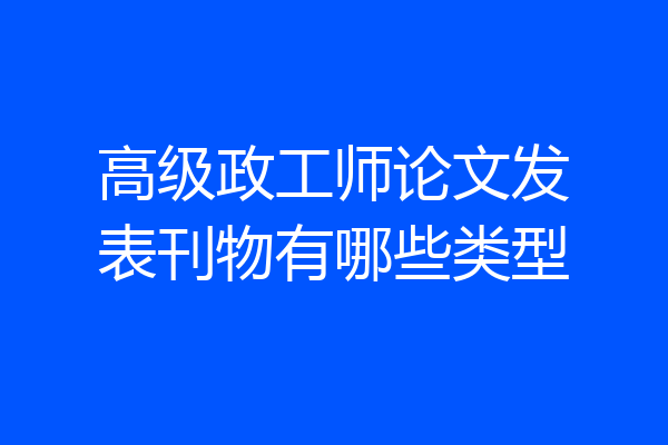 高级政工师论文发表刊物有哪些类型
