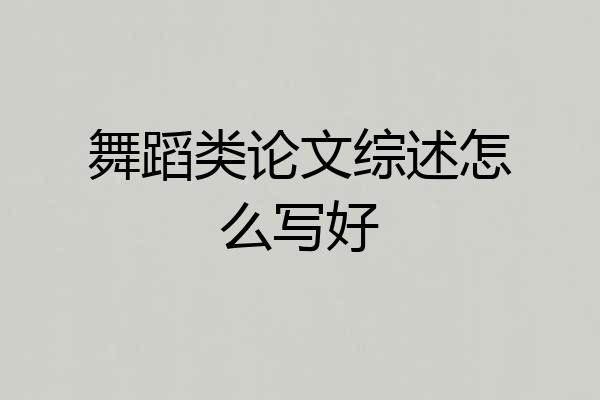 舞蹈类论文综述怎么写好