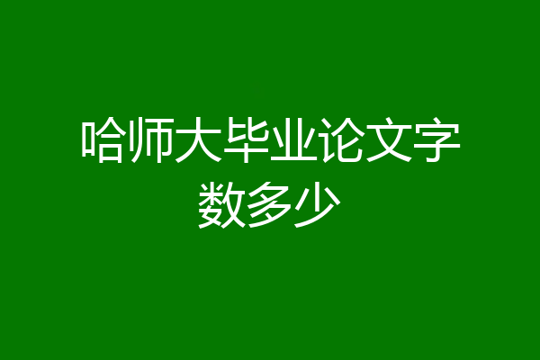 哈师大毕业论文字数多少