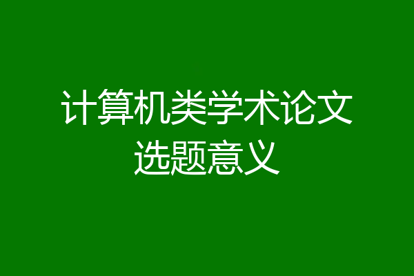 计算机类学术论文选题意义
