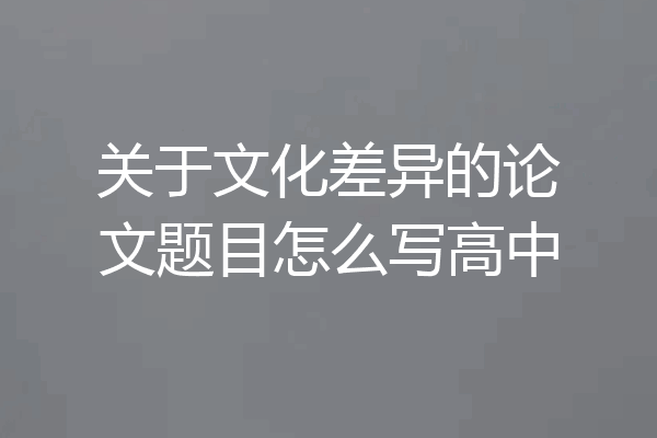 关于文化差异的论文题目怎么写高中