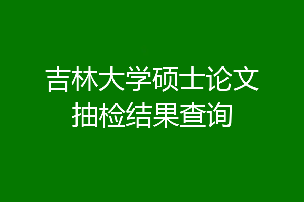 吉林大学硕士论文抽检结果查询