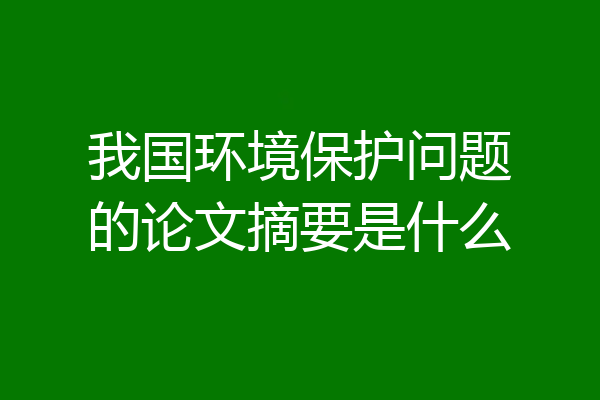 我国环境保护问题的论文摘要是什么