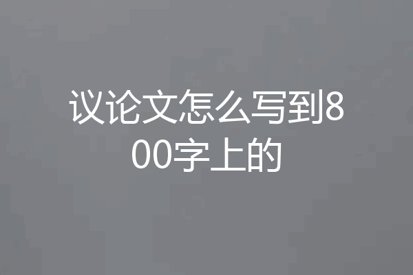 议论文怎么写到800字上的