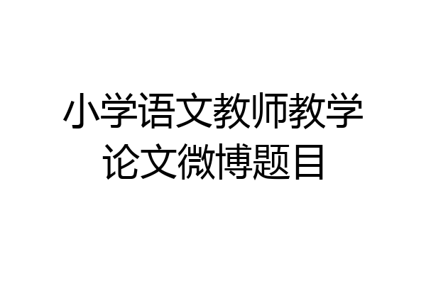 小学语文教师教学论文微博题目