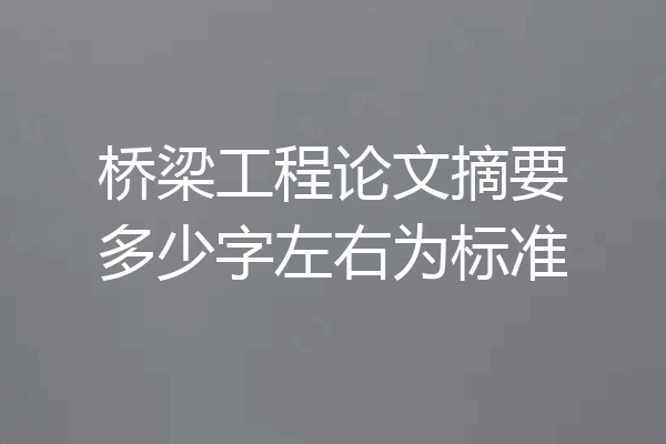 桥梁工程论文摘要多少字左右为标准