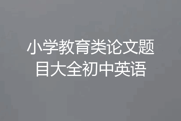 小学教育类论文题目大全初中英语