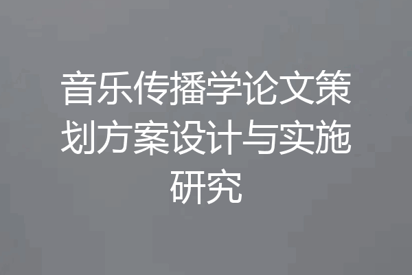 音乐传播学论文策划方案设计与实施研究