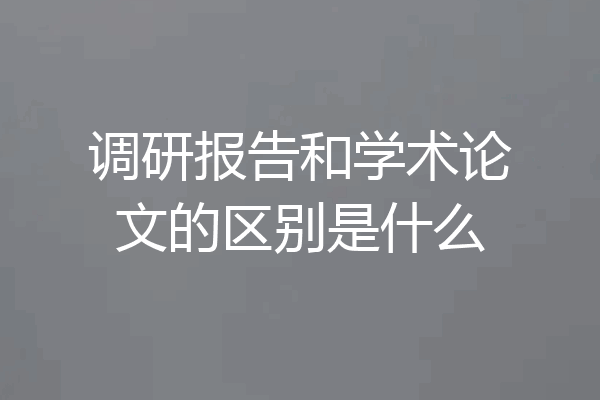 调研报告和学术论文的区别是什么