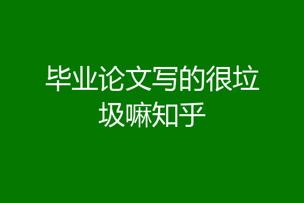 毕业论文写的很垃圾嘛知乎