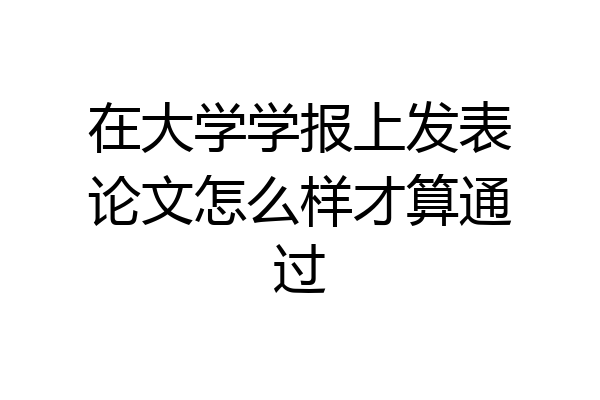 在大学学报上发表论文怎么样才算通过